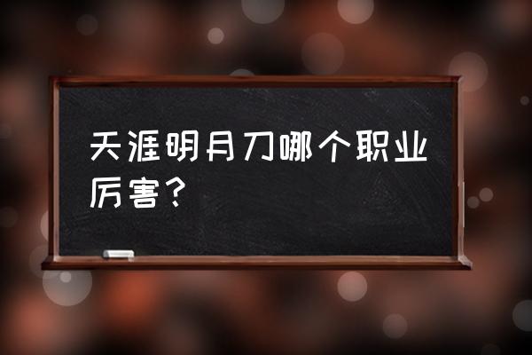 天涯明月刀什么门派厉害 天涯明月刀哪个职业厉害？