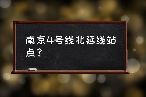 南京4号线延线 南京4号线北延线站点？