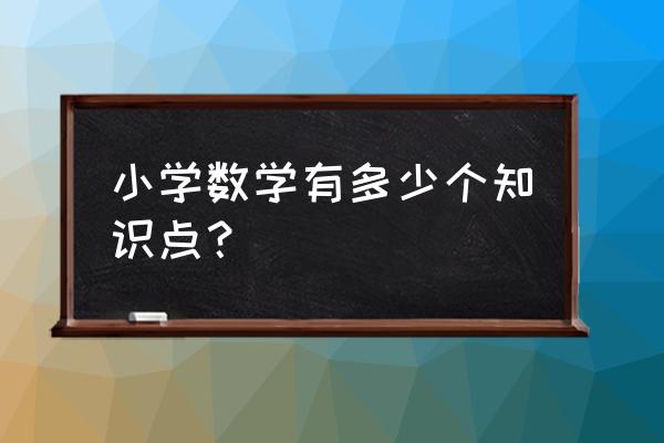 小学数学知识总结 小学数学有多少个知识点？