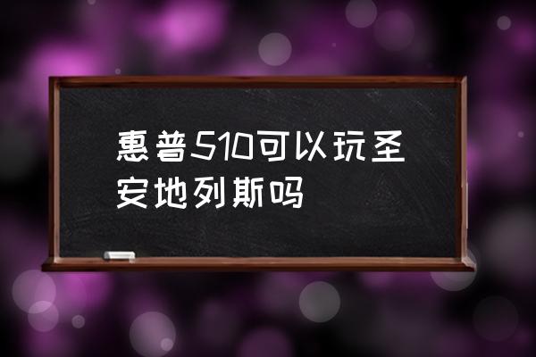 惠普510配置 惠普510可以玩圣安地列斯吗