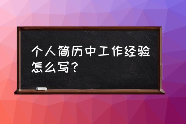 工作经验怎么写是最好 个人简历中工作经验怎么写？