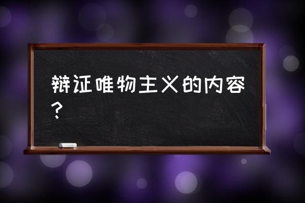 辩证唯物主义的内容 辩证唯物主义的内容？