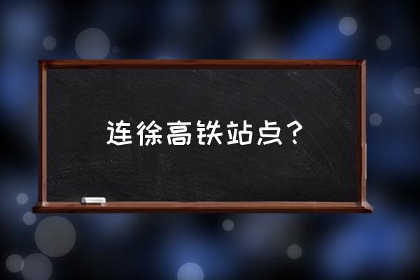 徐连高铁路线 连徐高铁站点？