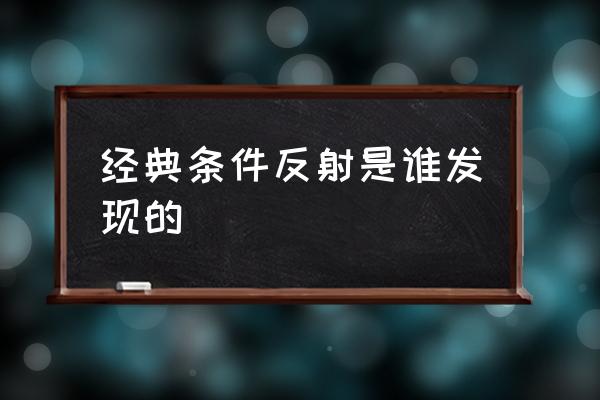 经典条件反射谁发现的 经典条件反射是谁发现的