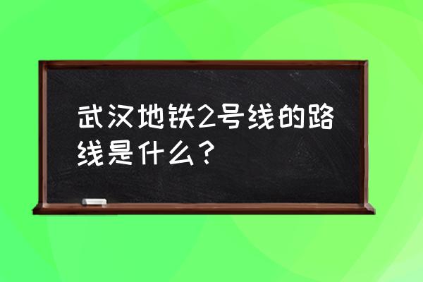 武汉地铁二号线站点名 武汉地铁2号线的路线是什么？