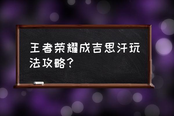 成吉思汗手游攻略 王者荣耀成吉思汗玩法攻略？