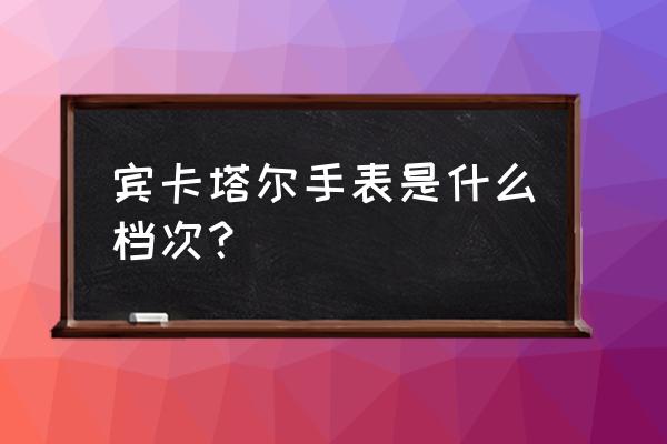 宾卡达手表怎么样 宾卡塔尔手表是什么档次？