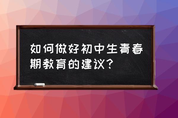 中学生青春期教育 如何做好初中生青春期教育的建议？