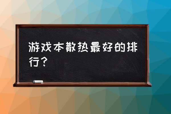 散热做得最好的笔记本 游戏本散热最好的排行？