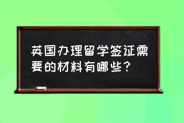 英国留学签证准备材料 英国办理留学签证需要的材料有哪些？