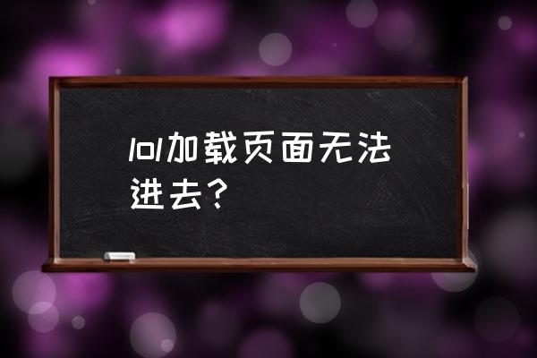 lol打不开加载界面 lol加载页面无法进去？