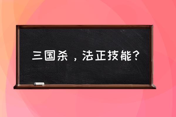 法正三国杀技能 三国杀，法正技能？