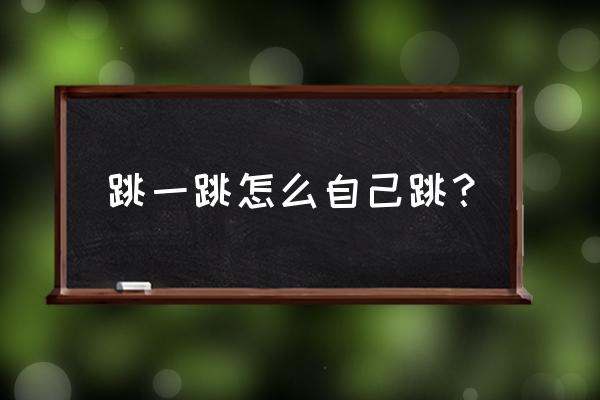 跳一跳最简单方法 跳一跳怎么自己跳？