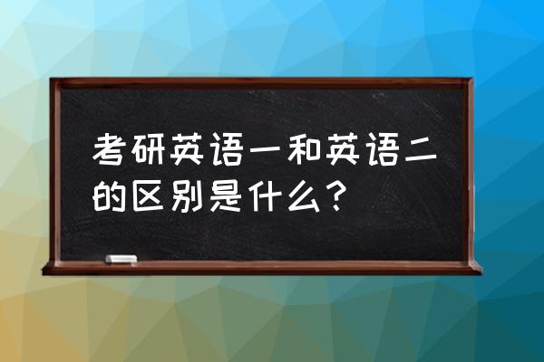 考研英语一二 考研英语一和英语二的区别是什么？