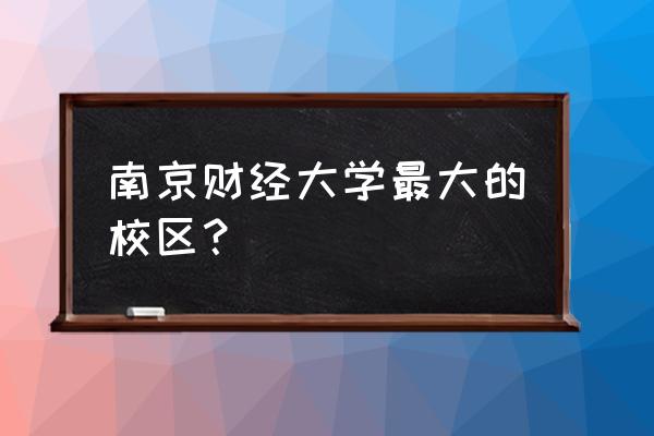 南京财大位置 南京财经大学最大的校区？