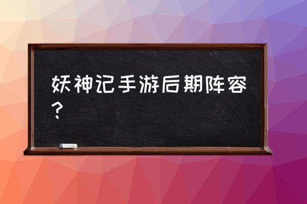 妖神记手游平民攻略 妖神记手游后期阵容？