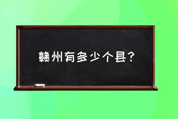 江西省赣州市有几个县 赣州有多少个县？