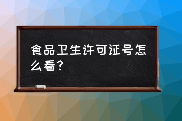 卫生许可证号怎么看 食品卫生许可证号怎么看？