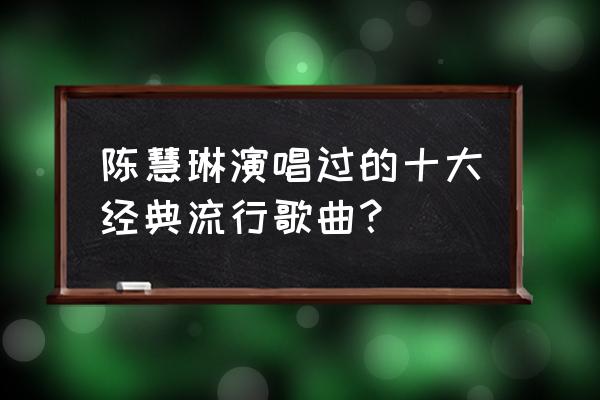 陈慧琳最出名的歌有哪些 陈慧琳演唱过的十大经典流行歌曲？