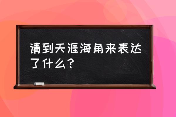 走到天涯海角来 请到天涯海角来表达了什么？