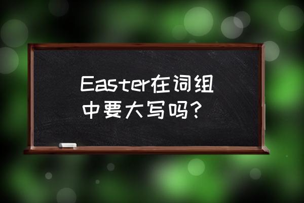 easter的汉语意思 Easter在词组中要大写吗？