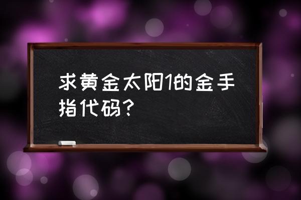 黄金太阳1金手指 求黄金太阳1的金手指代码？