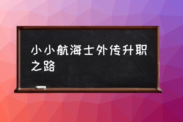 小小航海士最新版 小小航海士外传升职之路