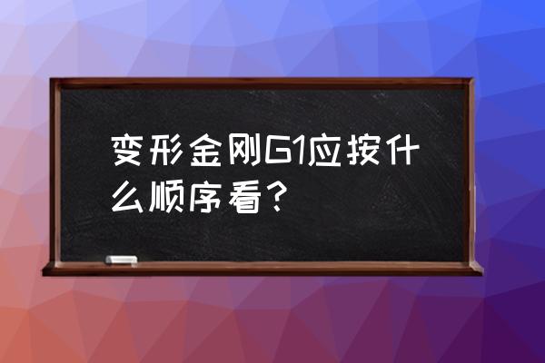 变形金刚g1顺序 变形金刚G1应按什么顺序看？