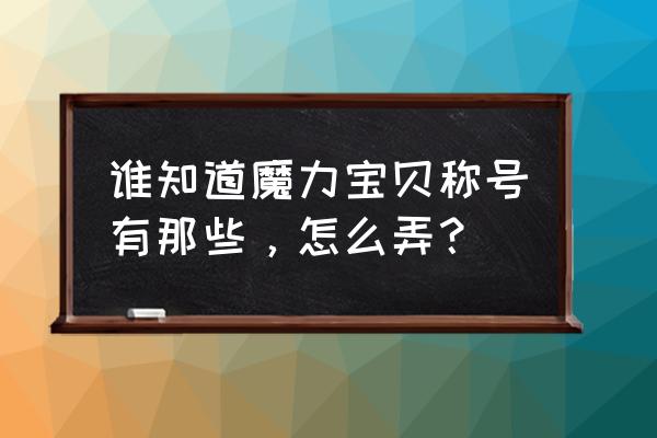 魔力宝贝特殊称号 谁知道魔力宝贝称号有那些，怎么弄？