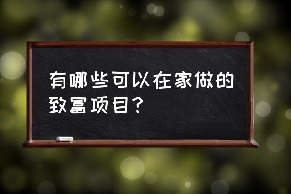 2020年家庭致富小项目 有哪些可以在家做的致富项目？