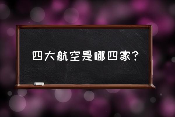 四大航空是哪四个 四大航空是哪四家？