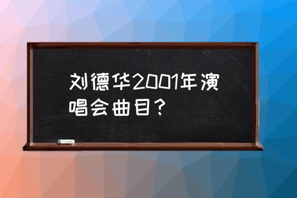 刘德华99红馆演唱会字幕版 刘德华2001年演唱会曲目？