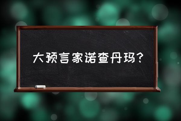 诺查丹玛斯大预言2020 大预言家诺查丹玛？