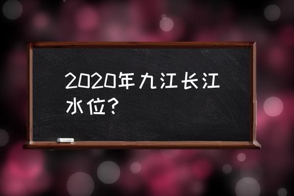 2020年洪水水位 2020年九江长江水位？