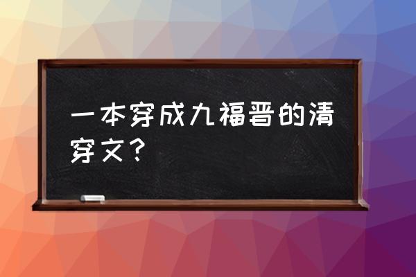 清穿之这个福晋太厉害 一本穿成九福晋的清穿文？