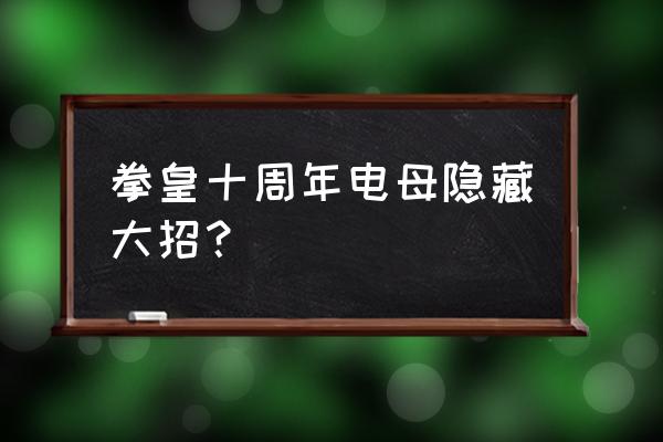 拳皇10周年人物 拳皇十周年电母隐藏大招？