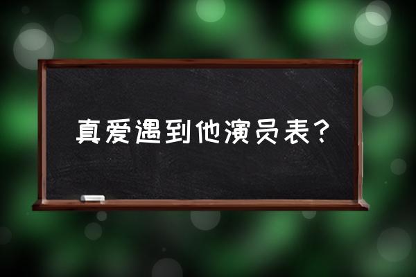 真爱遇到他全部演员表 真爱遇到他演员表？