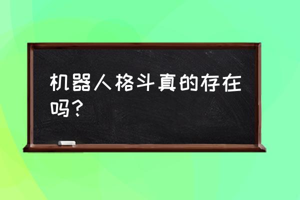 真实机器人格斗 机器人格斗真的存在吗？