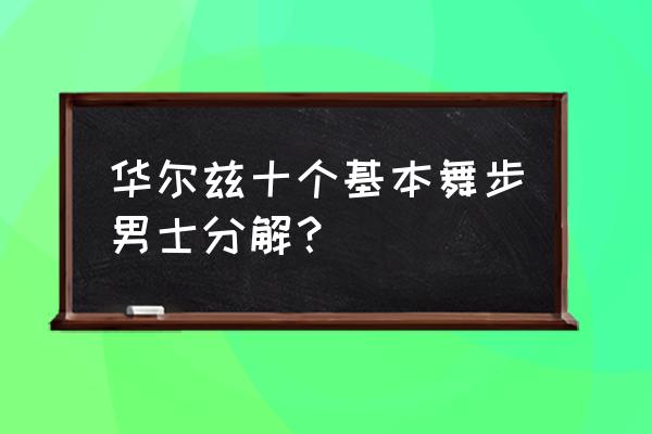 华尔兹十个基本舞步 华尔兹十个基本舞步男士分解？