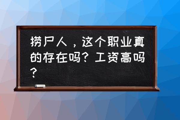 长江捞尸人 捞尸人，这个职业真的存在吗？工资高吗？