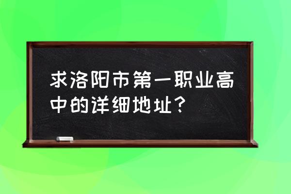 洛阳第一职业高中的老师 求洛阳市第一职业高中的详细地址？