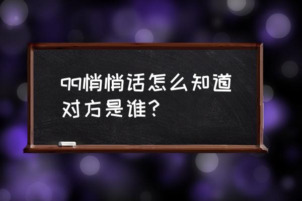 qq悄悄话怎么知道是谁 qq悄悄话怎么知道对方是谁？