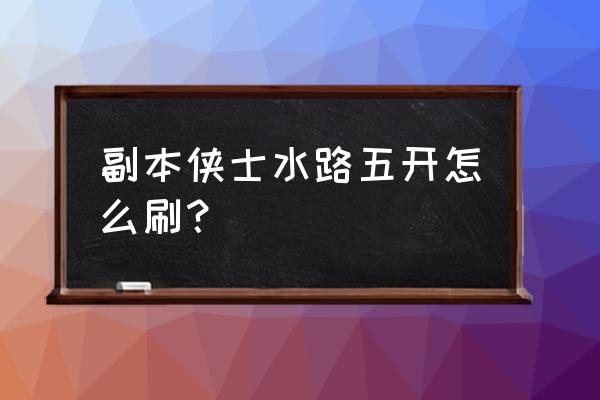 侠士水路副本详细攻略2020 副本侠士水路五开怎么刷？