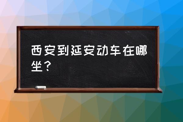 西安到延安动车在哪坐 西安到延安动车在哪坐？