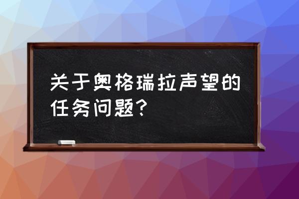 奥格瑞拉声望几个日常 关于奥格瑞拉声望的任务问题？