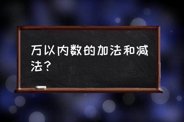 万以内的加法和减法一 万以内数的加法和减法？