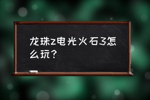 龙珠z电光火石手游 龙珠z电光火石3怎么玩？