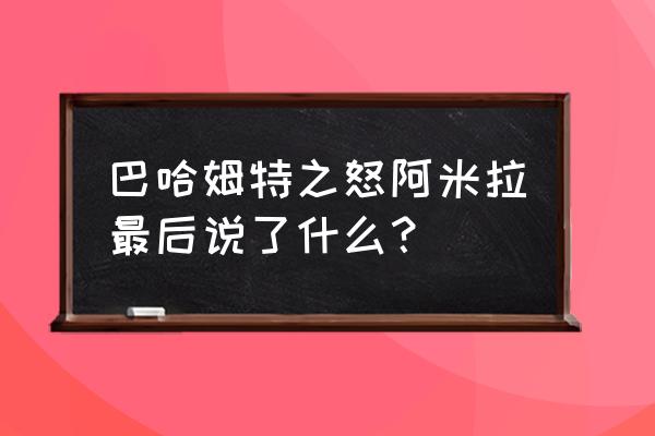 巴哈姆特之怒阿米拉 巴哈姆特之怒阿米拉最后说了什么？