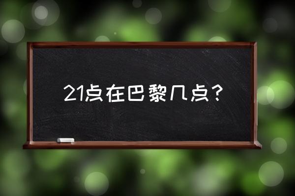 巴黎时间现在几点 21点在巴黎几点？