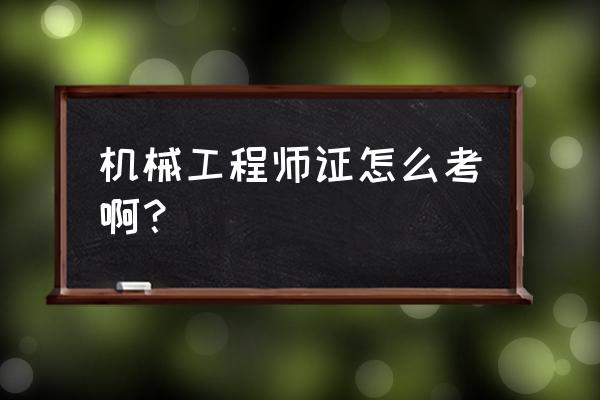 机械工程师职称怎么考 机械工程师证怎么考啊？